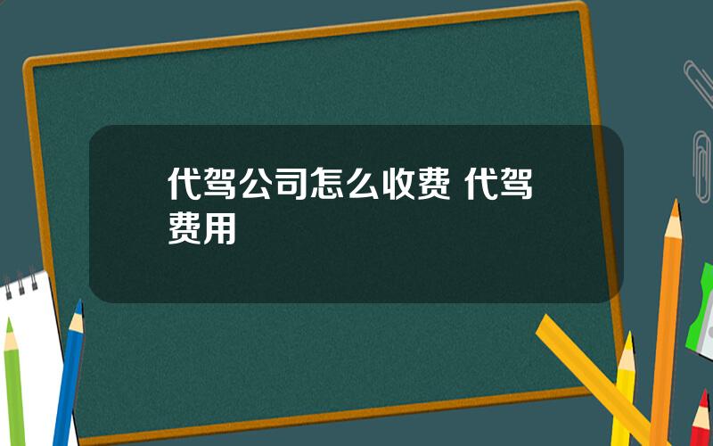 代驾公司怎么收费 代驾 费用